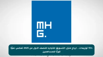 15% توزيعات.. أرباح منزل التسويق للتجارة للنصف الأول من 2025 تعكس نموًا قويًا للمساهمين